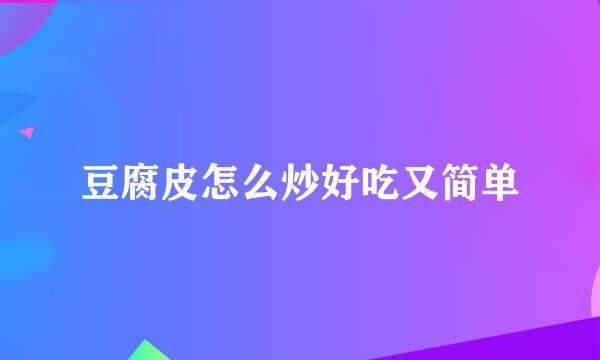 豆腐皮怎么炒好吃又简单