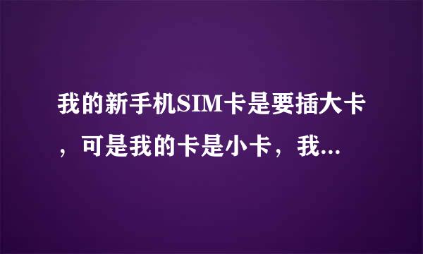 我的新手机SIM卡是要插大卡，可是我的卡是小卡，我要怎么办