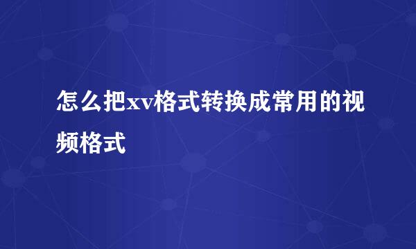 怎么把xv格式转换成常用的视频格式