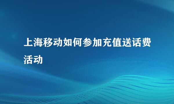 上海移动如何参加充值送话费活动