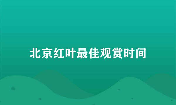 北京红叶最佳观赏时间