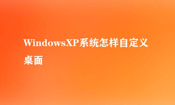 WindowsXP系统怎样自定义桌面