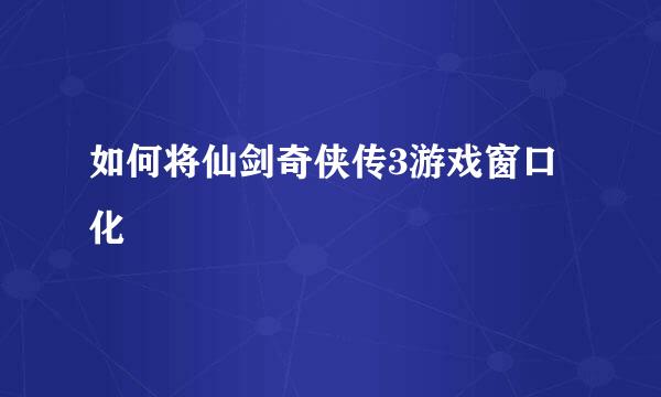 如何将仙剑奇侠传3游戏窗口化