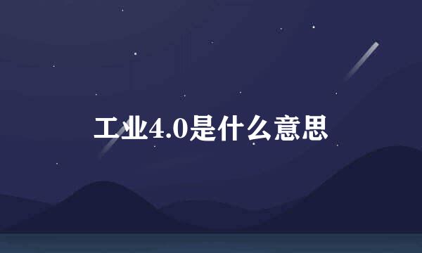 工业4.0是什么意思