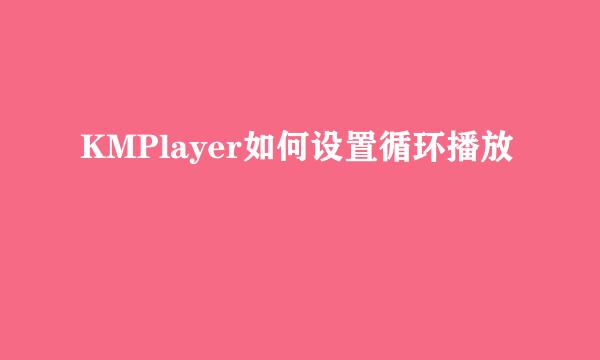 KMPlayer如何设置循环播放