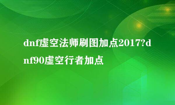 dnf虚空法师刷图加点2017?dnf90虚空行者加点