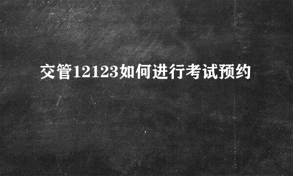 交管12123如何进行考试预约