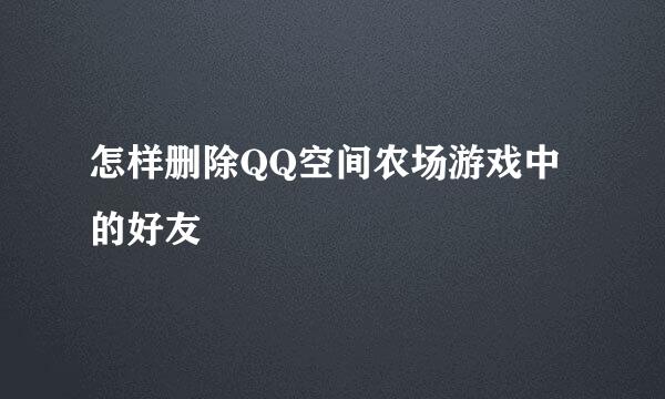 怎样删除QQ空间农场游戏中的好友