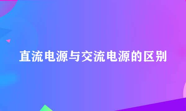 直流电源与交流电源的区别