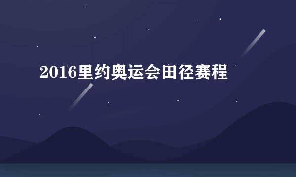 2016里约奥运会田径赛程