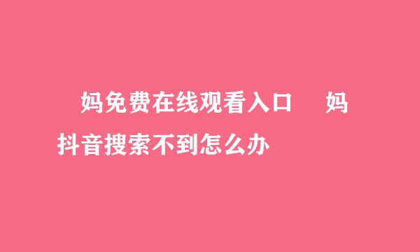 囧妈免费在线观看入口 囧妈抖音搜索不到怎么办