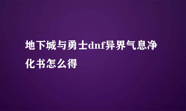 地下城与勇士dnf异界气息净化书怎么得