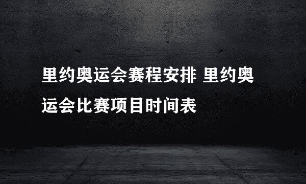 里约奥运会赛程安排 里约奥运会比赛项目时间表