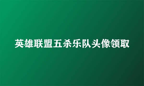 英雄联盟五杀乐队头像领取