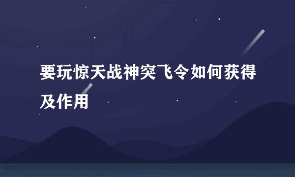 要玩惊天战神突飞令如何获得及作用