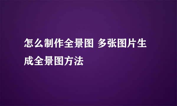 怎么制作全景图 多张图片生成全景图方法