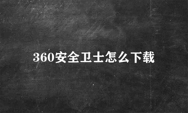 360安全卫士怎么下载