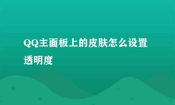 QQ主面板上的皮肤怎么设置透明度