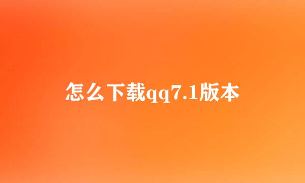 怎么下载qq7.1版本