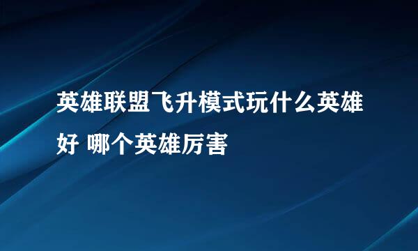 英雄联盟飞升模式玩什么英雄好 哪个英雄厉害