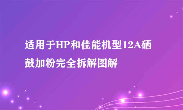 适用于HP和佳能机型12A硒鼓加粉完全拆解图解