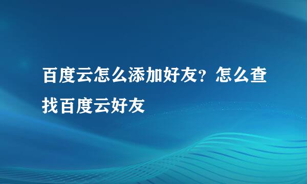 百度云怎么添加好友？怎么查找百度云好友