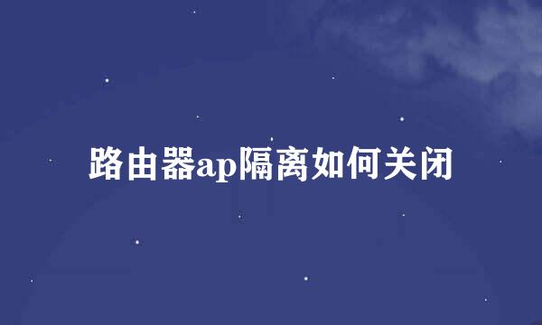 路由器ap隔离如何关闭