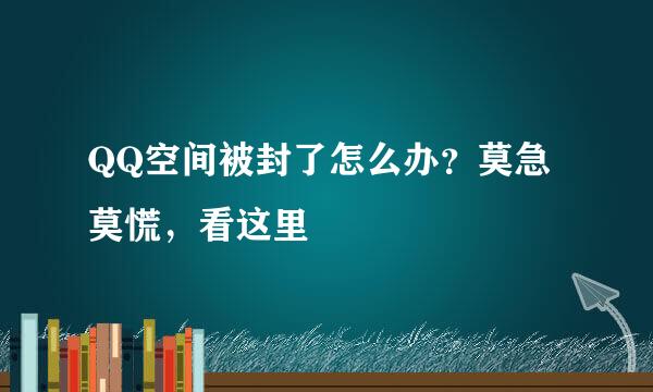 QQ空间被封了怎么办？莫急莫慌，看这里