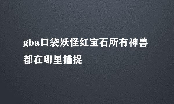 gba口袋妖怪红宝石所有神兽都在哪里捕捉