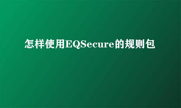 怎样使用EQSecure的规则包