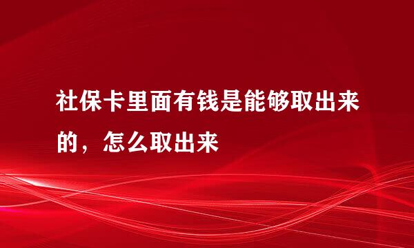 社保卡里面有钱是能够取出来的，怎么取出来