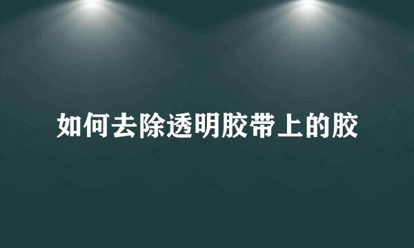 如何去除透明胶带上的胶