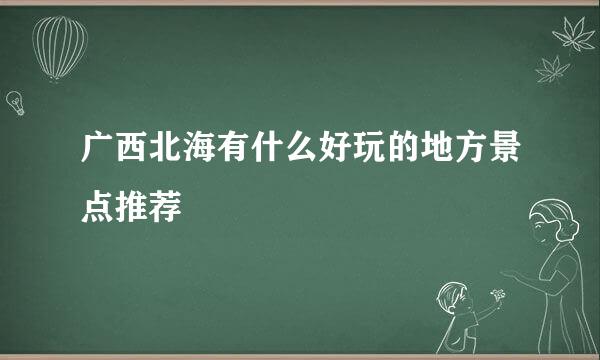 广西北海有什么好玩的地方景点推荐