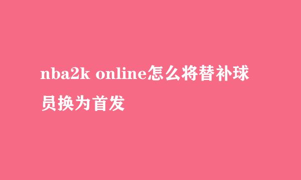 nba2k online怎么将替补球员换为首发