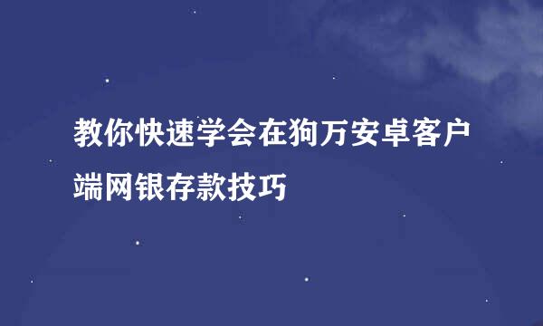 教你快速学会在狗万安卓客户端网银存款技巧