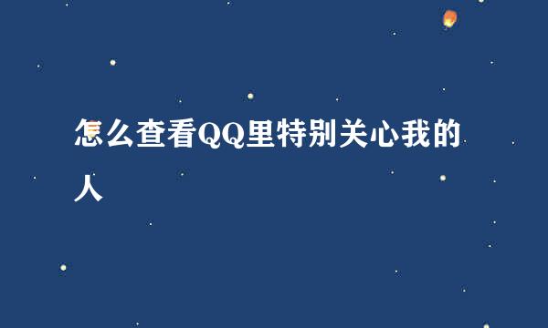 怎么查看QQ里特别关心我的人