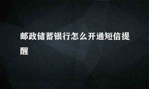 邮政储蓄银行怎么开通短信提醒