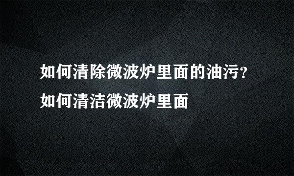 如何清除微波炉里面的油污？如何清洁微波炉里面