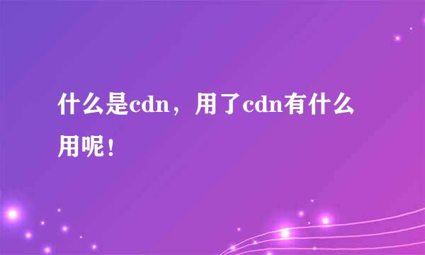 什么是cdn，用了cdn有什么用呢！