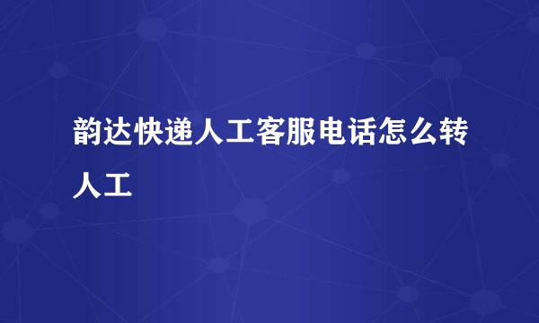 韵达快递人工客服电话怎么转人工