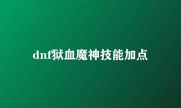 dnf狱血魔神技能加点