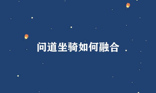 问道坐骑如何融合