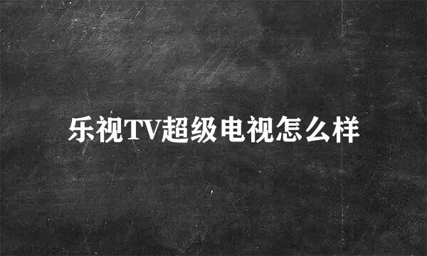 乐视TV超级电视怎么样