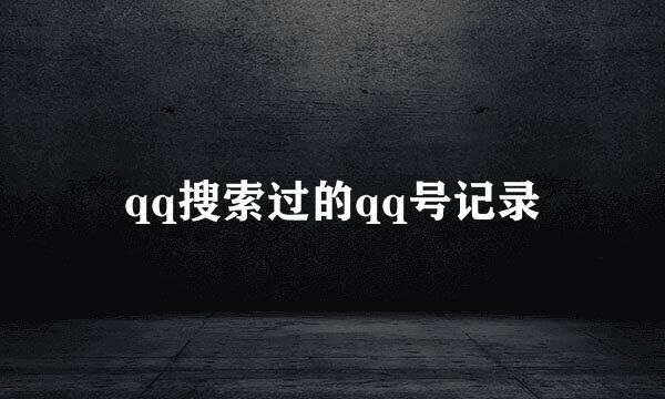 qq搜索过的qq号记录