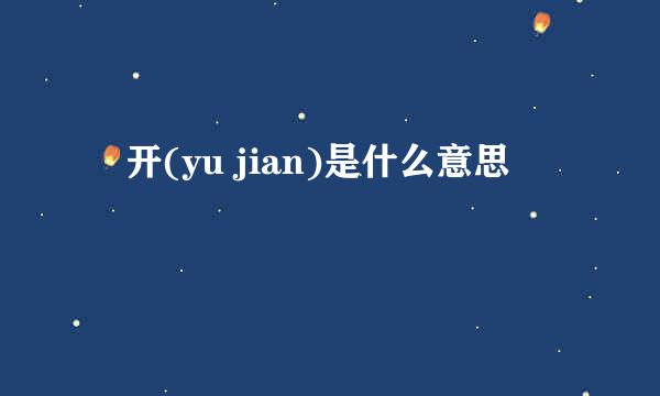 迃开(yu jian)是什么意思