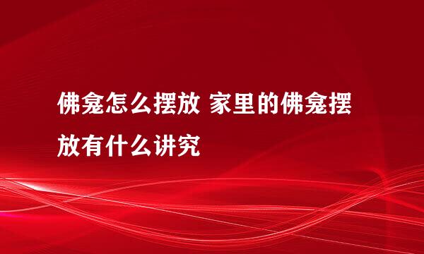 佛龛怎么摆放 家里的佛龛摆放有什么讲究