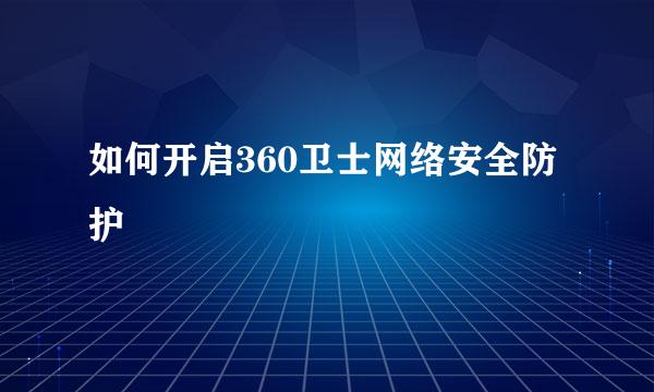 如何开启360卫士网络安全防护