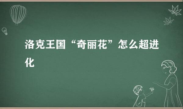 洛克王国“奇丽花”怎么超进化