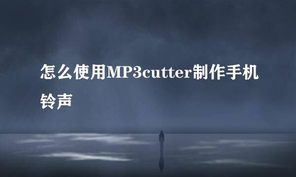 怎么使用MP3cutter制作手机铃声