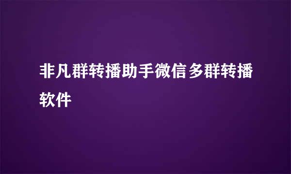 非凡群转播助手微信多群转播软件